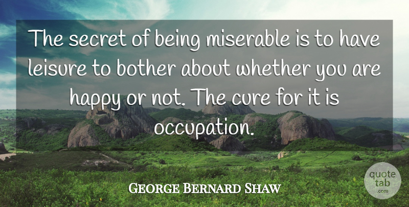 George Bernard Shaw Quote About Mean, Tired, Secret: The Secret Of Being Miserable...