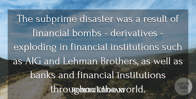 Robert Kiyosaki Quote About Banks, Bombs, Exploding, Throughout: The Subprime Disaster Was A...