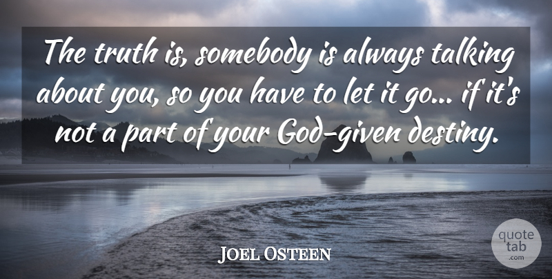 Joel Osteen Quote About Destiny, Talking, Let It Go: The Truth Is Somebody Is...