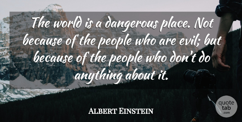 Albert Einstein Quote About Action, Dangerous, Evil, People: The World Is A Dangerous...
