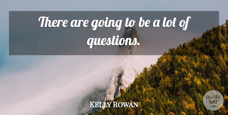 Kelly Rowan Quote About Questions: There Are Going To Be...