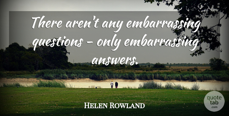 Helen Rowland Quote About Questions: There Arent Any Embarrassing Questions...