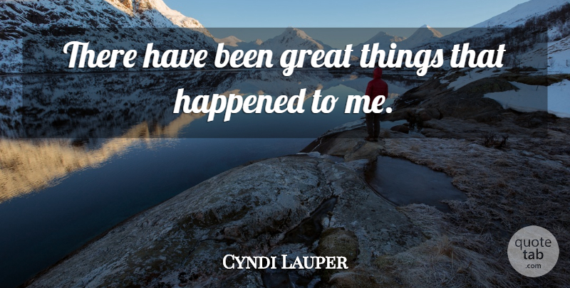 Cyndi Lauper Quote About Great Things, Has Beens, Happened: There Have Been Great Things...