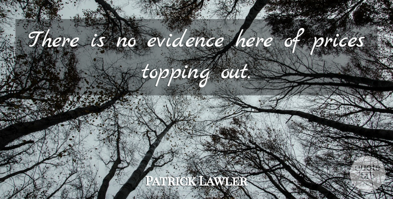 Patrick Lawler Quote About Evidence, Prices: There Is No Evidence Here...
