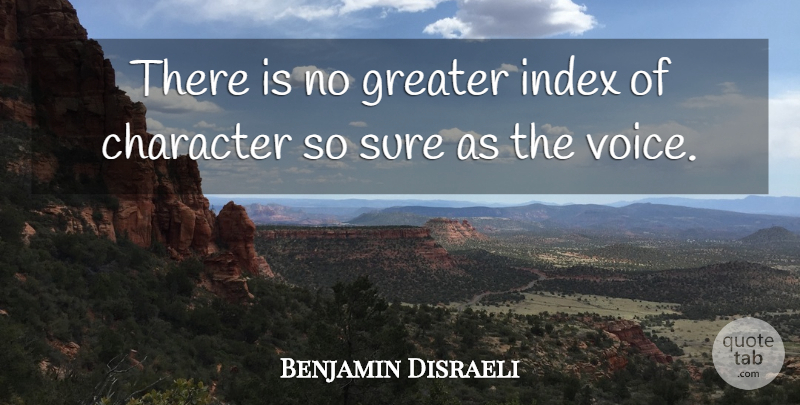 Benjamin Disraeli Quote About British Statesman, Character, Greater, Sure: There Is No Greater Index...