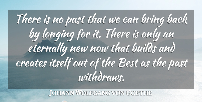 Johann Wolfgang von Goethe Quote About Best, Bring, Builds, Creates, Eternally: There Is No Past That...