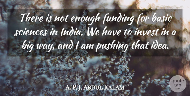 A. P. J. Abdul Kalam Quote About Basic, Invest, Sciences: There Is Not Enough Funding...
