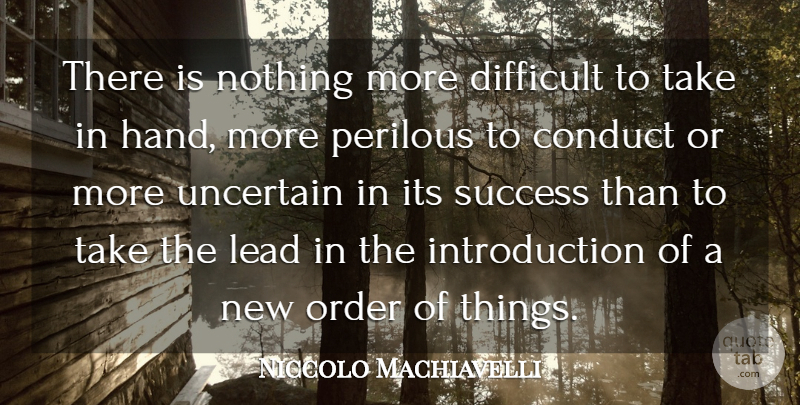 Niccolo Machiavelli Quote About Conduct, Difficult, Lead, Order, Success: There Is Nothing More Difficult...