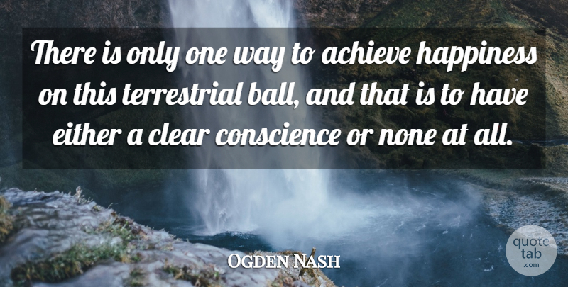 Ogden Nash Quote About Clear, Conscience, Either, Happiness, None: There Is Only One Way...