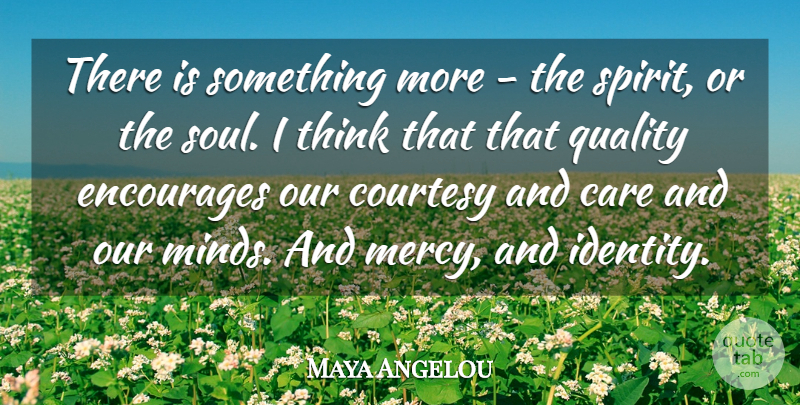 Maya Angelou Quote About Thinking, Soul, Mind: There Is Something More The...