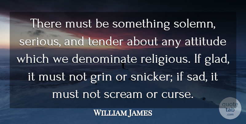 William James Quote About Religious, Attitude, Snickers: There Must Be Something Solemn...