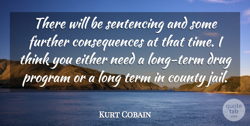 Kurt Cobain Quote About Consequences, County, Either, Further, Program: There Will Be Sentencing And...