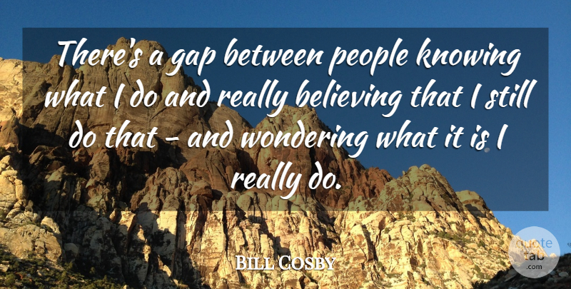 Bill Cosby Quote About People, Wondering: Theres A Gap Between People...