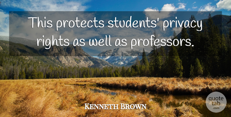 Kenneth Brown Quote About Privacy, Protects, Rights: This Protects Students Privacy Rights...