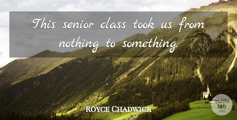 Royce Chadwick Quote About Class, Senior, Took: This Senior Class Took Us...