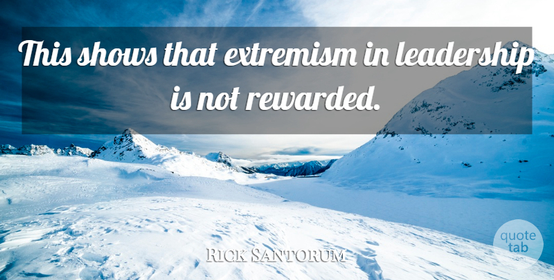Rick Santorum Quote About Extremism, Leadership, Shows: This Shows That Extremism In...