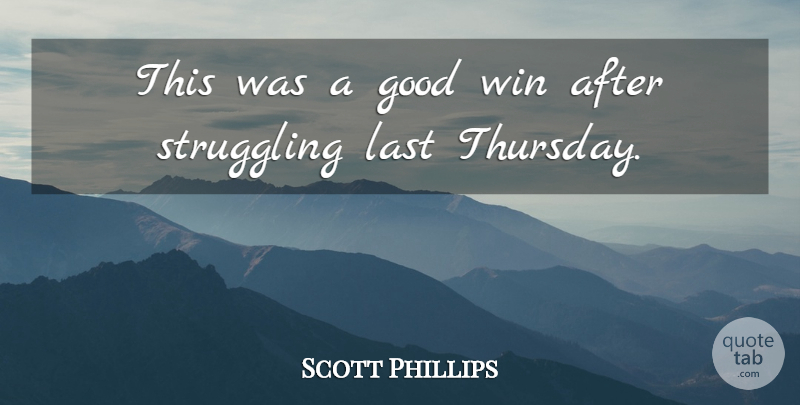 Scott Phillips Quote About Good, Last, Struggling, Win: This Was A Good Win...