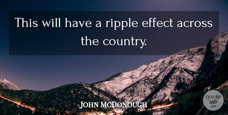 John McDonough Quote About Across, Effect, Ripple: This Will Have A Ripple...
