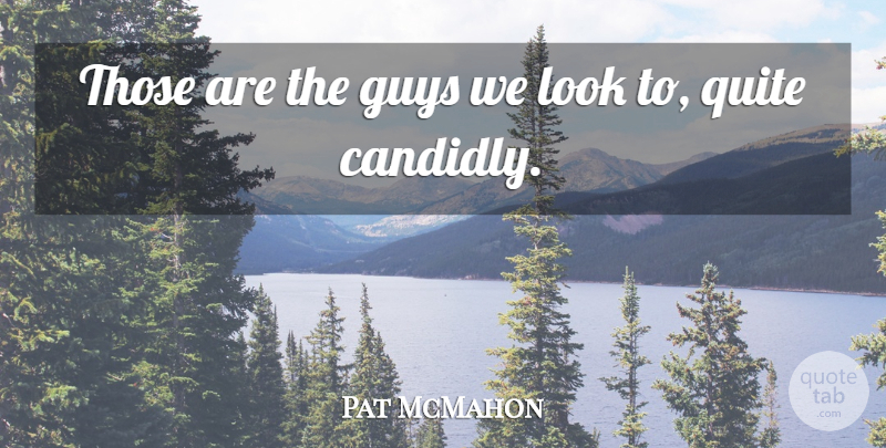 Pat McMahon Quote About Guys, Quite: Those Are The Guys We...