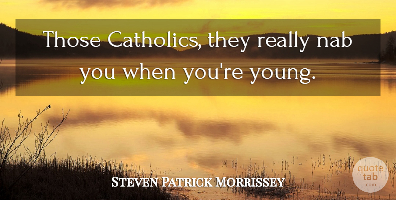 Steven Morrissey Quote About Catholic, Young: Those Catholics They Really Nab...