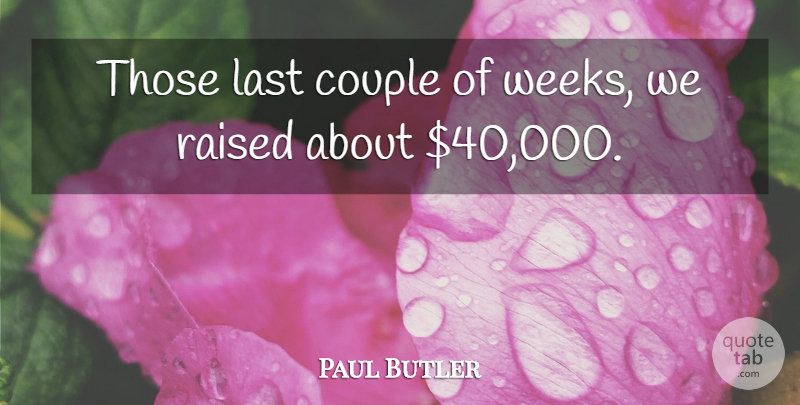 Paul Butler Quote About Couple, Last, Raised: Those Last Couple Of Weeks...