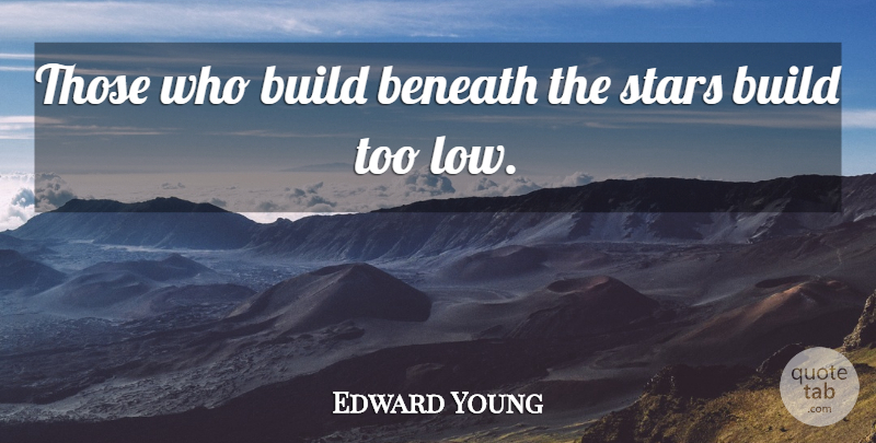 Edward Young Quote About Beneath, Build, English Poet, Stars: Those Who Build Beneath The...