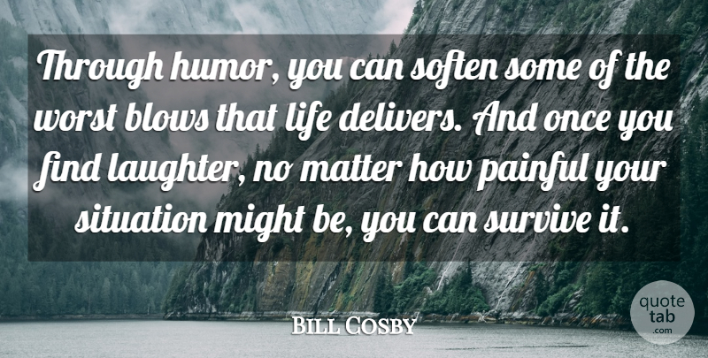 Bill Cosby Quote About Life, Happiness, Laughter: Through Humor You Can Soften...