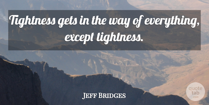Jeff Bridges Quote About Way: Tightness Gets In The Way...