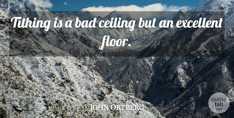 John Ortberg Quote About Bad: Tithing Is A Bad Ceiling...