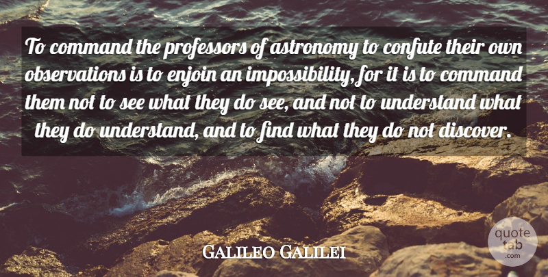 Galileo Galilei Quote About Astronomy, Command, Professors, Understand: To Command The Professors Of...