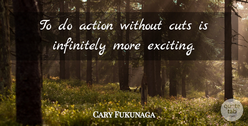 Cary Fukunaga Quote About Infinitely: To Do Action Without Cuts...