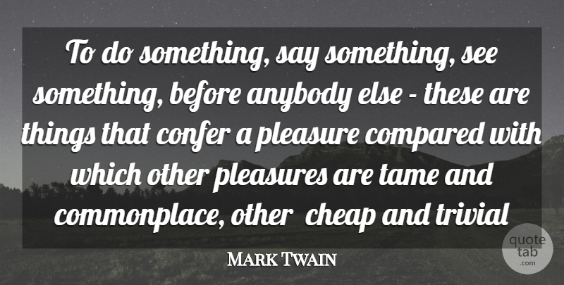 Mark Twain Quote About Action, Anybody, Cheap, Compared, Pleasure: To Do Something Say Something...
