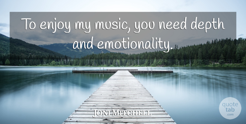 Joni Mitchell Quote About Depth, Needs, Enjoy: To Enjoy My Music You...