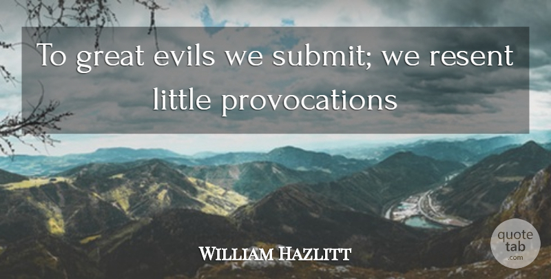 William Hazlitt Quote About Evils, Great, Resent: To Great Evils We Submit...