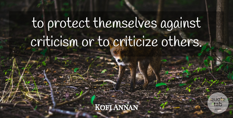 Kofi Annan Quote About Against, Criticism, Criticize, Critics And Criticism, Protect: To Protect Themselves Against Criticism...
