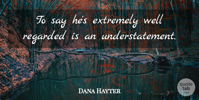 Dana Hayter Quote About Extremely, Regarded: To Say Hes Extremely Well...