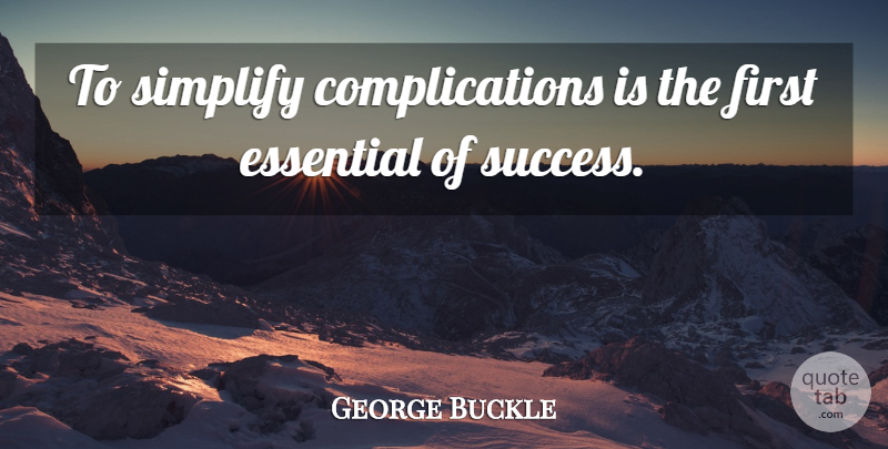 George Buckle Quote About Essential, Simplicity, Simplify: To Simplify Complications Is The...