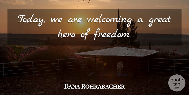 Dana Rohrabacher Quote About Freedom, Great, Hero, Welcoming: Today We Are Welcoming A...