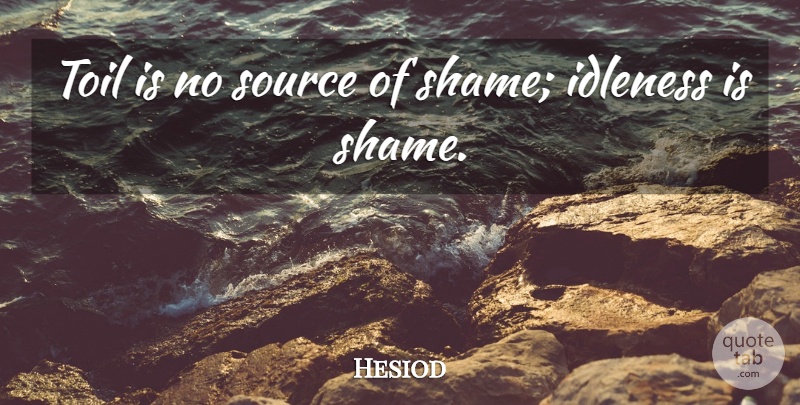 Hesiod Quote About Toil, Shame, Source: Toil Is No Source Of...