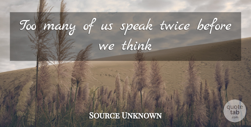 Source Unknown Quote About Speak, Speakers And Speaking, Twice: Too Many Of Us Speak...