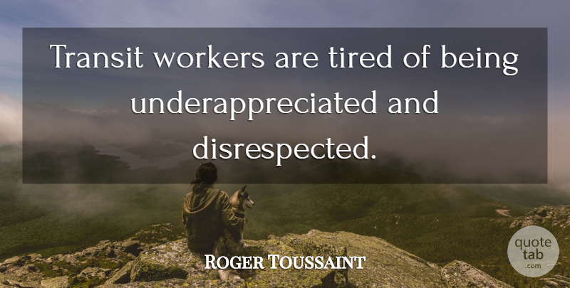 Roger Toussaint Quote About Tired, Transit, Workers: Transit Workers Are Tired Of...