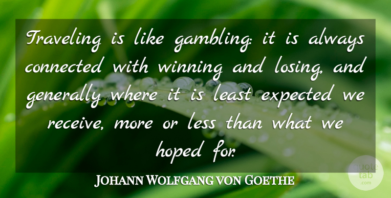 Johann Wolfgang von Goethe Quote About Connected, Expected, Generally, Hoped, Less: Traveling Is Like Gambling It...