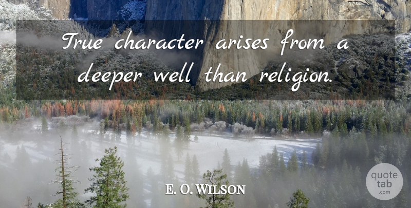 E. O. Wilson Quote About Character, Atheism, Arise: True Character Arises From A...
