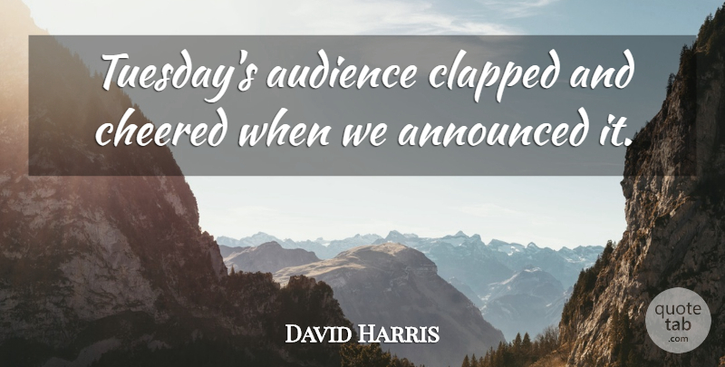 David Harris Quote About Announced, Audience: Tuesdays Audience Clapped And Cheered...