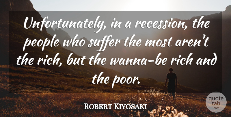 Robert Kiyosaki Quote About People, Suffer: Unfortunately In A Recession The...