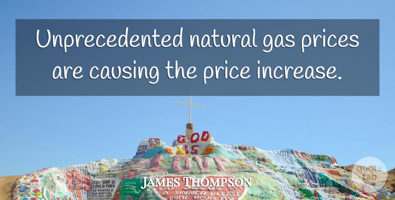 James Thompson Quote About Causing, Gas, Natural, Price, Prices: Unprecedented Natural Gas Prices Are...