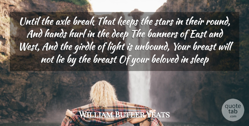William Butler Yeats Quote About Beloved, Break, Deep, East, Girdle: Until The Axle Break That...