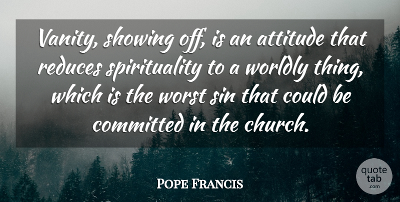 Pope Francis Quote About Attitude, Vanity, Church: Vanity Showing Off Is An...