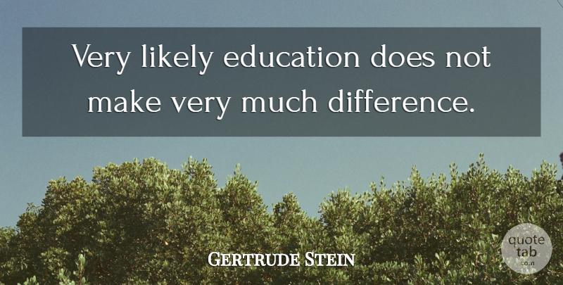 Gertrude Stein Quote About Differences, Doe: Very Likely Education Does Not...