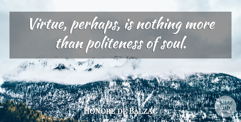 Honore de Balzac Quote About Soul, Virtue, Politeness: Virtue Perhaps Is Nothing More...